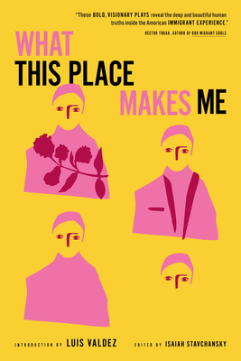 What This Place Makes Me: Contemporary Plays on Immigration - Stavchansky, Isaiah (Editor), and Valdez, Luis (Introduction by), and Misha Chowdhury, Shayok (Contributions by)