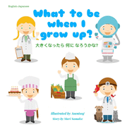 What to be when I grow up? &#22823;&#12365;&#12367;&#12394;&#12387;&#12383;&#12425; &#20309;&#12395; &#12394;&#12429;&#12358;&#12363;&#12394;&#65311;: Dual Language Edition English-Japanese