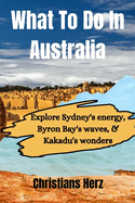 What To Do In Australia: Explore Sydney's energy, Byron Bay's waves, & Kakadu's wonders