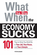 What to Do When the Economy Sucks: 101 Tips to Help You Hold on to Your Job, Your House, and Your Lifestyle!