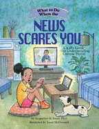 What to Do When the News Scares You: A Kid's Guide to Understanding Current Events