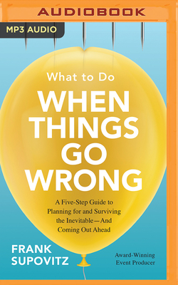 What to Do When Things Go Wrong: A Five-Step Guide to Planning for and Surviving the Inevitable--And Coming Out Ahead - Supovitz, Frank (Read by)