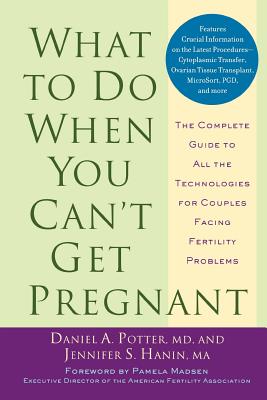 What to Do When You Can't Get Pregnant: The Complete Guide to All the Technologies for Couples Facing Fertility Problems - Potter, Daniel A, MD, and Hanin, Jennifer S, M a, and Madsen, Pamela (Foreword by)