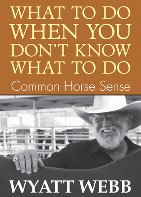 What To Do When You Don't Know What To Do: Common Horse Sense - Webb, Wyatt