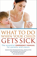 What to Do When Your Child Gets Sick: The Essential Emergency Manual for Parents and Carers