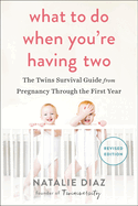What to Do When You're Having Two: The Twins Survival Guide from Pregnancy Through the First Year