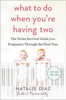 What to Do When You're Having Two: The Twins Survival Guide from Pregnancy Through the First Year - Diaz, Natalie