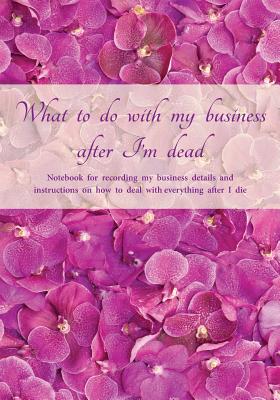 What to do with my business after I'm dead: Notebook for recording my business details and instructions on how to deal with everything after I die (UK edition) - Purple orchids cover - Notebook for freelancers, small-business owners and entrepreneurs - Keep Track Books