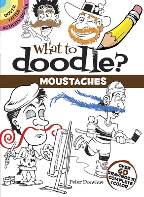 What to Doodle? Moustaches: Over 60 Drawings to Complete & Color - Donahue, Peter