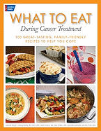 What to Eat During Cancer Treatment: 1100 Great-Tasting, Family-Friendly Recipes to Help You Cope