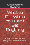 What to Eat When You Can't Eat Anything: A Delicious Approach to Living with Food Sensitivities