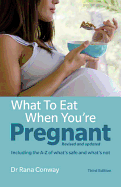 What to Eat When You're Pregnant: Revised and Updated (Including the A-Z of What's Safe and What's Not)