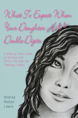 What to Expect When Your Daughter Hits Double Digits: A Step by Step Guide to Survive and Thrive Through the Teenage Years - Lewis, Andrea Nelson