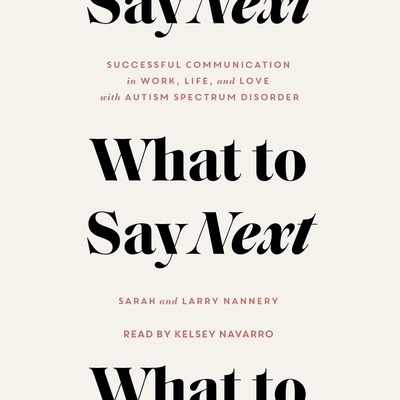 What to Say Next: Successful Communication in Work, Life, and Love--With Autism Spectrum Disorder - Nannery, Larry, and Nannery, Sarah, and Navarro, Kelsey (Read by)