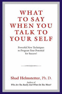 What to Say When You Talk to Your Self: Powerful New Techniques to Program Your Potential for Success!