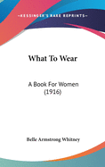 What To Wear: A Book For Women (1916)