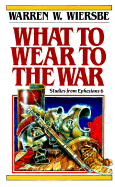 What to Wear to the War - Wiersbe, Warren W, Dr.