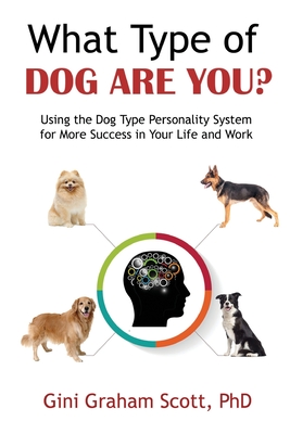 What Type of Dog Are You?: Using the Dog Type Personality System for More Success in Your Life and Work - Scott, Gini Graham, PhD