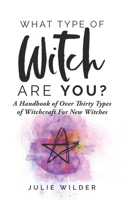 What Type of Witch Are You?: A Handbook of Over Thirty Types of Witchcraft for New Witches - Wilder, Julie