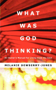 What Was God Thinking?: An Owner's Manual for Living from the Soul