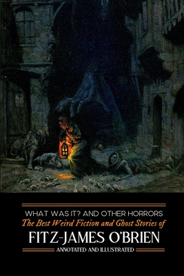 What Was It? and Others: Fitz-James O'Brien's Best Weird Fiction & Ghost Stories: Tales of Mystery, Murder, Fantasy & Horror - Kellermeyer, M Grant, and O'Brien, Fitz-James