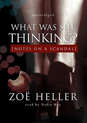 What Was She Thinking? Notes on a Scandal - Heller, Zoe, and May, Nadia (Read by)