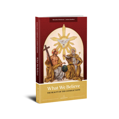 What We Believe: The Beauty of the Catholic Faith - D'Ambrosio, Marcellino, and Swafford, Andrew