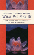 What We May be: Visions and Techniques of Psychosynthesis - Ferrucci, Piero