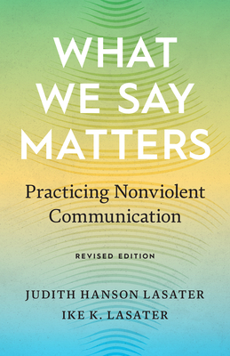 What We Say Matters: Practicing Nonviolent Communication - Lasater, Ike K, and Lasater, Judith Hanson