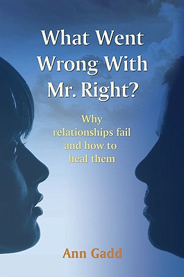 What Went Wrong with Mr. Right: Why Relationships Fail and How to Heal Them - Gadd, Ann