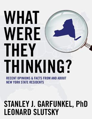 What Were They Thinking?: Recent Opinions & Facts From and About New York State Residents - Slutsky, Leonard, and Garfunkel Phd, Stanley J