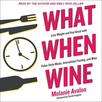 What When Wine: Lose Weight and Feel Great with Paleo-Style Meals, Intermittent Fasting, and Wine - Zeller, Emily Woo (Read by), and Avalon, Melanie (Read by), and Fragoso, Sarah (Foreword by)