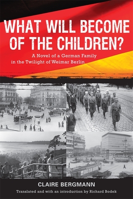 What Will Become of the Children?: A Novel of a German Family in the Twilight of Weimar Berlin - Bergmann, Claire, and Bodek, Richard (Introduction by)