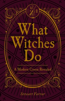 What Witches Do: A Modern Coven Revealed - Farrar, Stewart