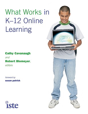 What Works in K-12 Online Learning - Cavanaugh, Cathy (Editor), and Blomeyer, Robert (Editor), and Patrick, Susan (Foreword by)