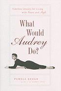 What Would Audrey Do?: Timeless Lessons for Living with Grace and Style - Keogh, Pamela