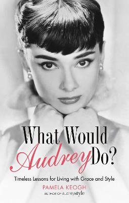 What Would Audrey Do?: Timeless Lessons for Living with Grace & Style - Keogh, Pamela