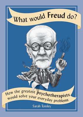 What Would Freud Do?: How the Greatest Psychotherapists Would Solve Your Everyday Problems - Tomley, Sarah