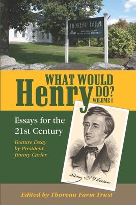 What Would Henry Do? Essays for the 21st Century, Volume I - Lizotte, Ken (Introduction by), and Carter, Jimmy (Foreword by), and Farm Trust, Thoreau