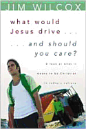What Would Jesus Drive...and Should You Care?: A Look at What It Means to Be Christian in Today's Culture
