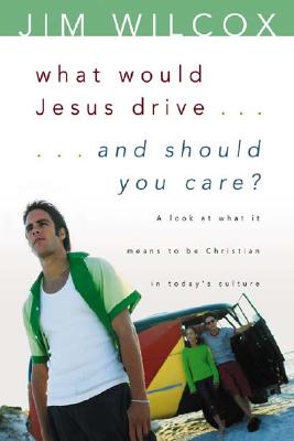 What Would Jesus Drive...and Should You Care?: A Look at What It Means to Be Christian in Today's Culture - Wilcox, Jim