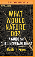 What Would Nature Do?: A Guide for Our Uncertain Times