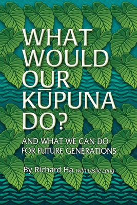 What Would Our Kupuna Do?: And What We Can Do For Future Generations - Lang, Leslie, and Ha, Richard