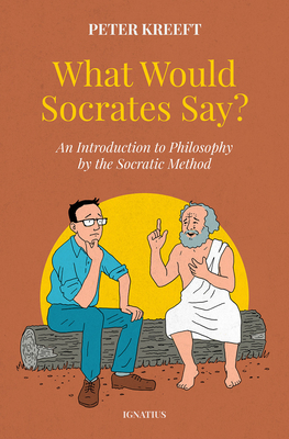 What Would Socrates Say?: An Introduction to Philosophy by the Socratic Method - Kreeft, Peter