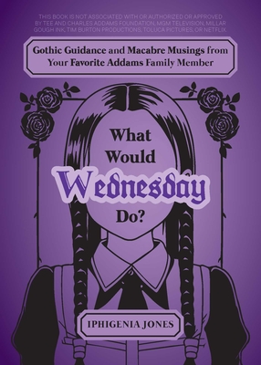 What Would Wednesday Do?: Gothic Guidance and Macabre Musings from Your Favorite Addams Family Member - Jones, Iphigenia