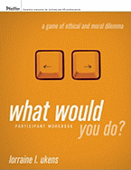 What Would You Do? a Game of Ethical and Moral Dilemma, Participant Workbook - Ukens, Lorraine L