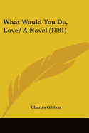 What Would You Do, Love? A Novel (1881)