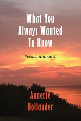 What You Always Wanted To Know: Poems, 2010-2020 - Hollander, Annette