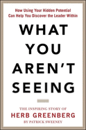 What You Aren't Seeing: How Using Your Hidden Potential Can Help You Discover the Leader Within, the Inspiring Story of Herb Greenberg
