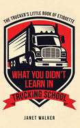 What You Didn't Learn in Trucking School: The Trucker's Little Book of Etiquette